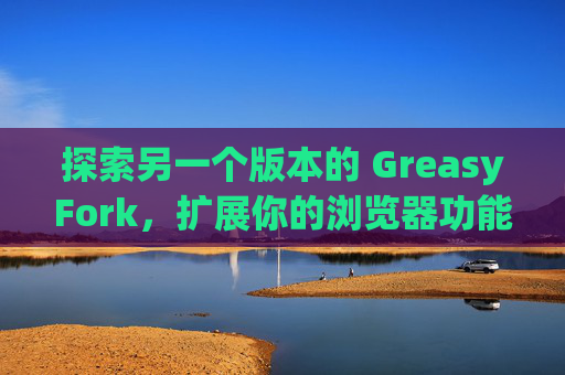 探索另一个版本的 GreasyFork，扩展你的浏览器功能